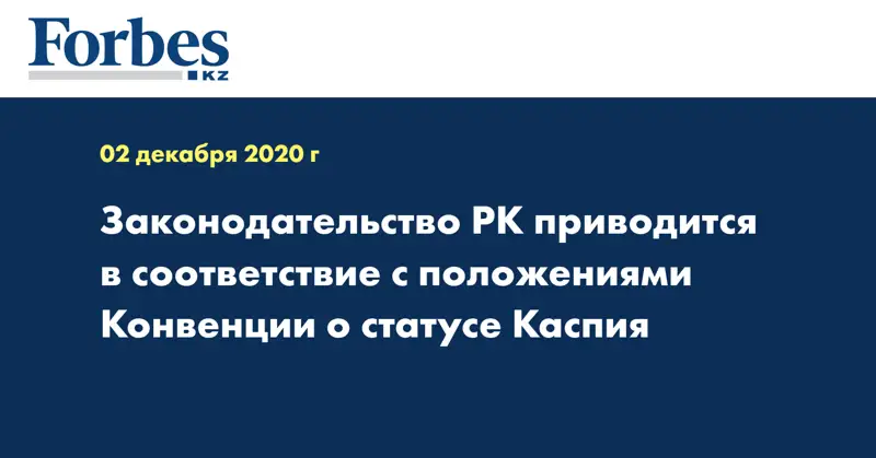 Законодательство РК приводится в соответствие с положениями Конвенции о статусе Каспия