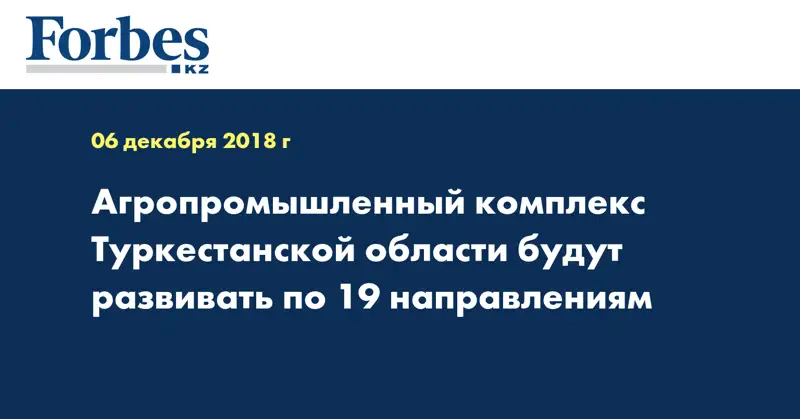 Агропромышленный комплекс Туркестанской области будут развивать по 19 направлениям