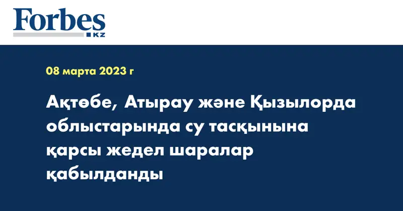 Ақтөбе, Атырау және Қызылорда облыстарында су тасқынына қарсы жедел шаралар қабылданды