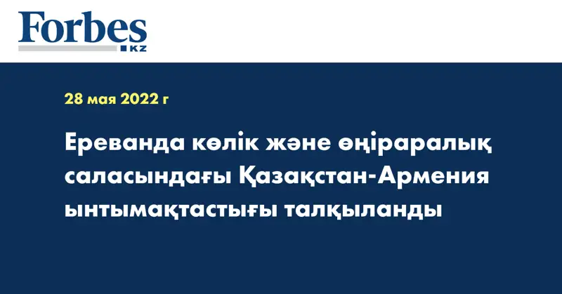 Ереванда көлік және өңіраралық саласындағы Қазақстан-Армения ынтымақтастығы талқыланды