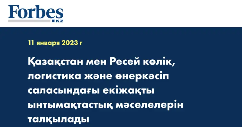 Қазақстан мен Ресей көлік, логистика және өнеркәсіп саласындағы екіжақты ынтымақтастық мәселелерін талқылады