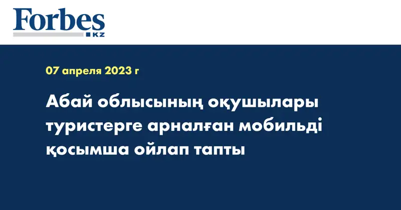 Абай облысының оқушылары туристерге арналған мобильді қосымша ойлап тапты