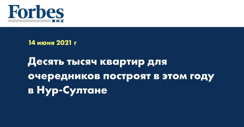 Десять тысяч квартир для очередников построят в этом году в Нур-Султане