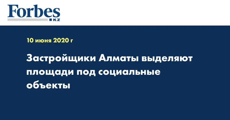 Застройщики Алматы выделяют площади под социальные объекты