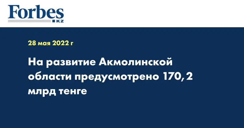 На развитие Акмолинской области предусмотрено 170,2 млрд тенге