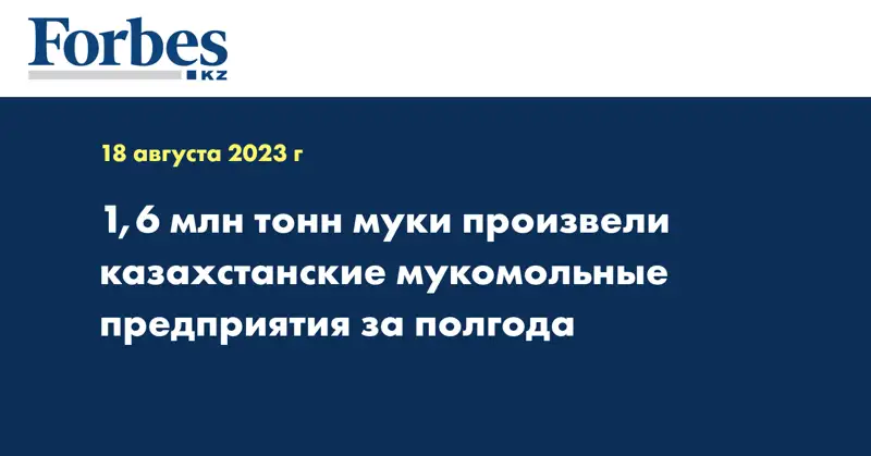1,6 млн тонн муки произвели казахстанские мукомольные предприятия за полгода