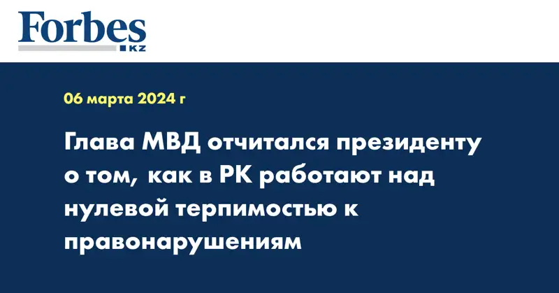 Глава МВД отчитался президенту о том, как в РК работают над нулевой терпимостью к правонарушениям