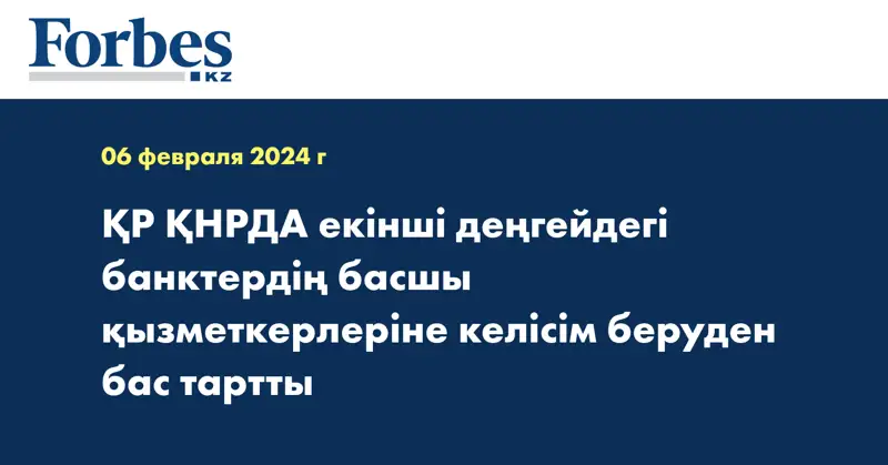 ҚР ҚНРДА екінші деңгейдегі банктердің басшы қызметкерлеріне келісім беруден бас тартты