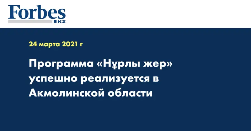 Программа «Нұрлы жер» успешно реализуется в Акмолинской области