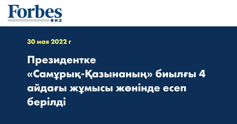 Президентке «Самұрық-Қазынаның» биылғы 4 айдағы жұмысы жөнінде есеп берілді