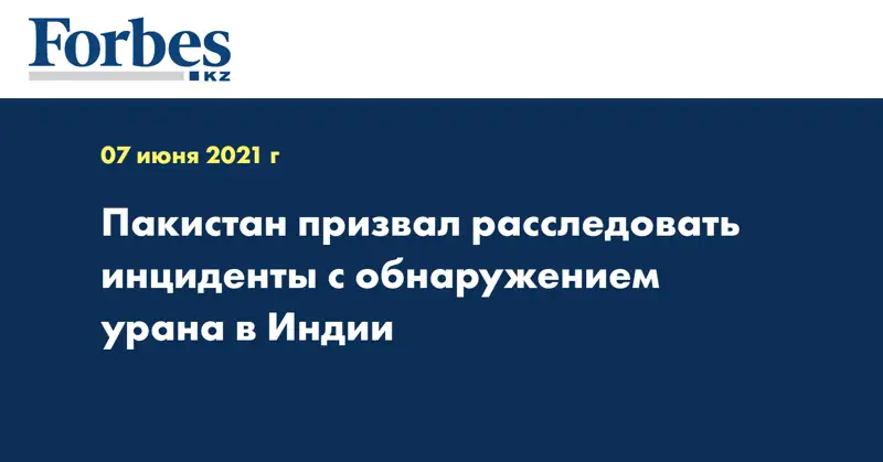Пакистан призвал расследовать инциденты с обнаружением урана в Индии