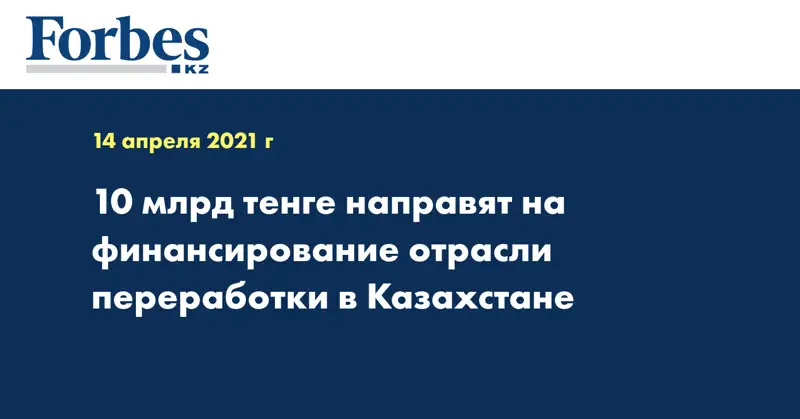  10 млрд тенге направят на финансирование отрасли переработки в Казахстане