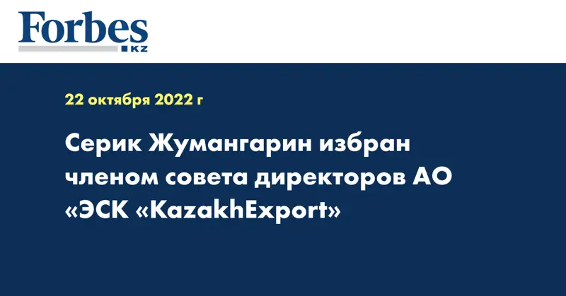 Серик Жумангарин избран членом совета директоров АО «ЭСК «KazakhExport»