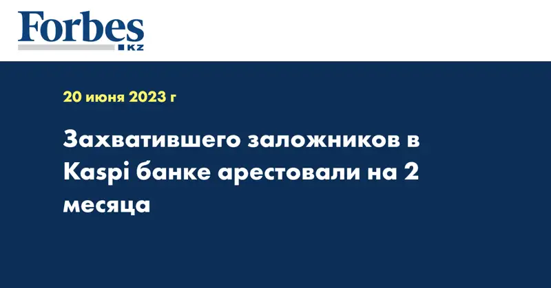 Захватившего заложников в Kaspi банке арестовали на 2 месяца