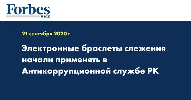 Электронные браслеты слежения начали применять в Антикоррупционной службе РК