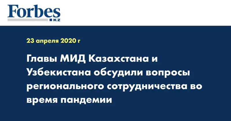  Главы МИД Казахстана и Узбекистана обсудили вопросы регионального сотрудничества во время пандемии