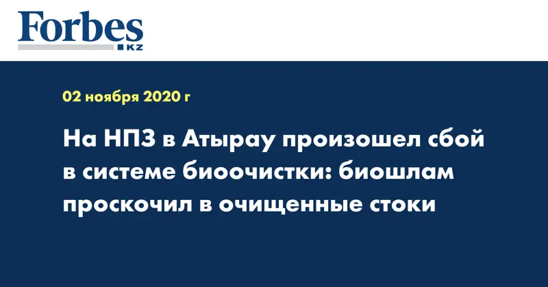 На НПЗ в Атырау произошел сбой в системе биоочистки: биошлам проскочил в очищенные стоки
