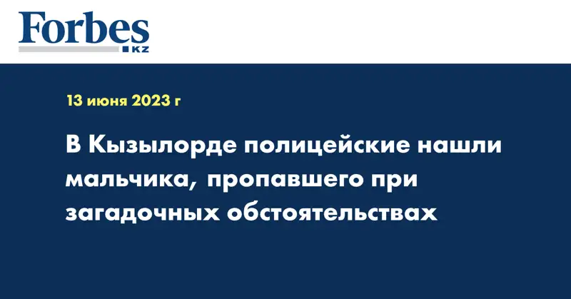 В Кызылорде полицейские нашли мальчика, пропавшего при загадочных обстоятельствах