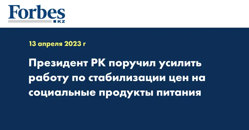 Президент РК поручил усилить работу по стабилизации цен на социальные продукты питания