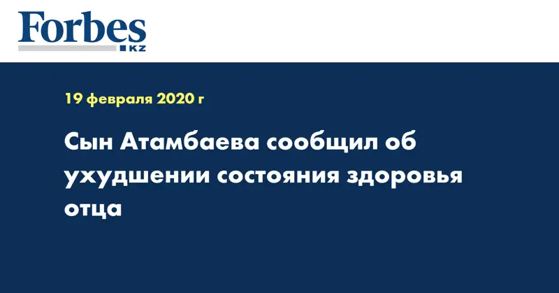 Сын Атамбаева сообщил об ухудшении состояния здоровья отца
