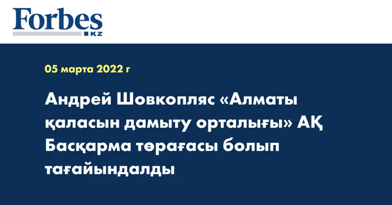 Андрей Шовкопляс «Алматы қаласын дамыту орталығы» АҚ  Басқарма төрағасы болып тағайындалды