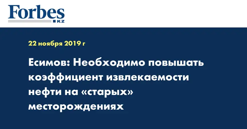 Есимов: Необходимо повышать коэффициент извлекаемости нефти на «старых» месторождениях
