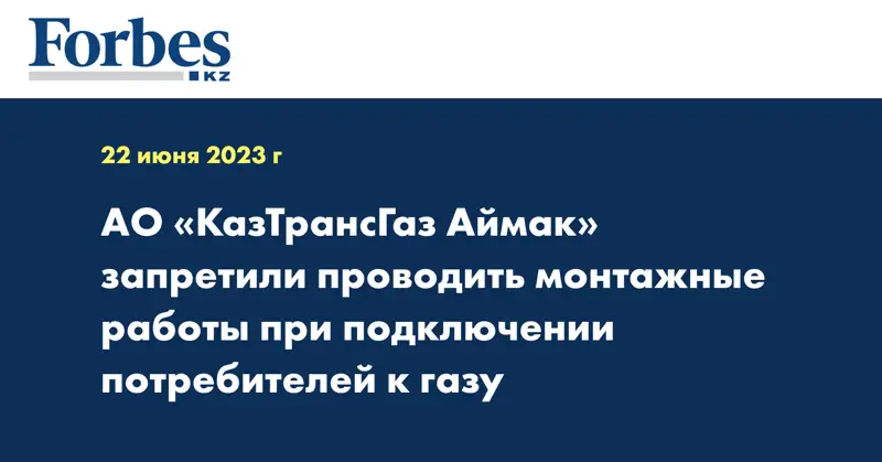 АО «КазТрансГаз Аймак» запретили проводить монтажные работы при подключении потребителей к газу