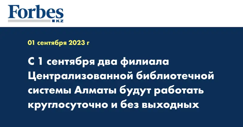 С 1 сентября два филиала Централизованной библиотечной системы Алматы будут работать круглосуточно и без выходных