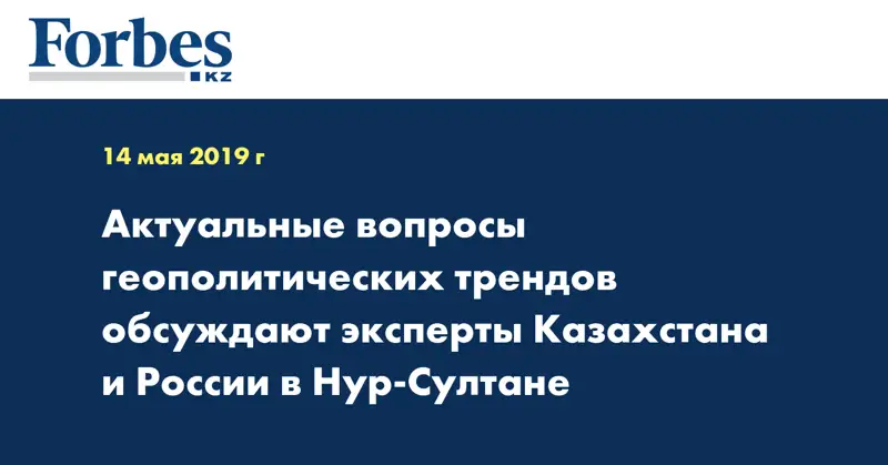 Актуальные вопросы геополитических трендов обсуждают эксперты Казахстана и России в Нур-Султане