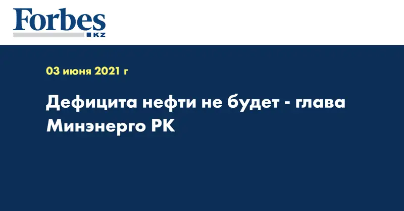Дефицита нефти не будет - глава Минэнерго РК