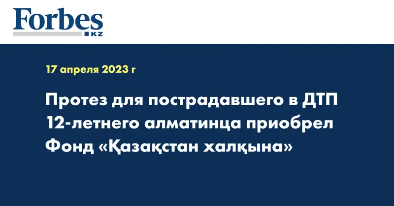 Протез для пострадавшего в ДТП 12-летнего алматинца приобрел Фонд «Қазақстан халқына»