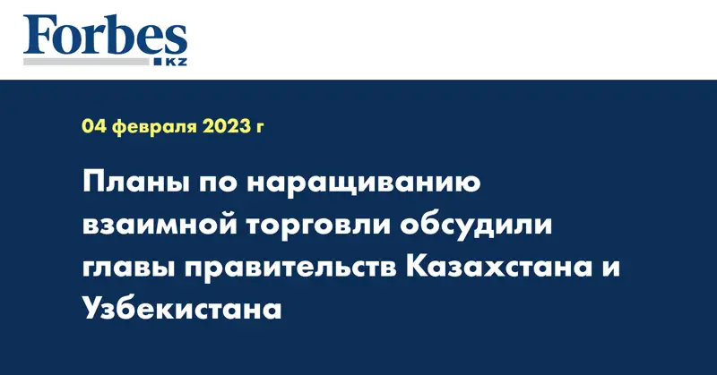 Планы по наращиванию взаимной торговли обсудили главы правительств Казахстана и Узбекистана