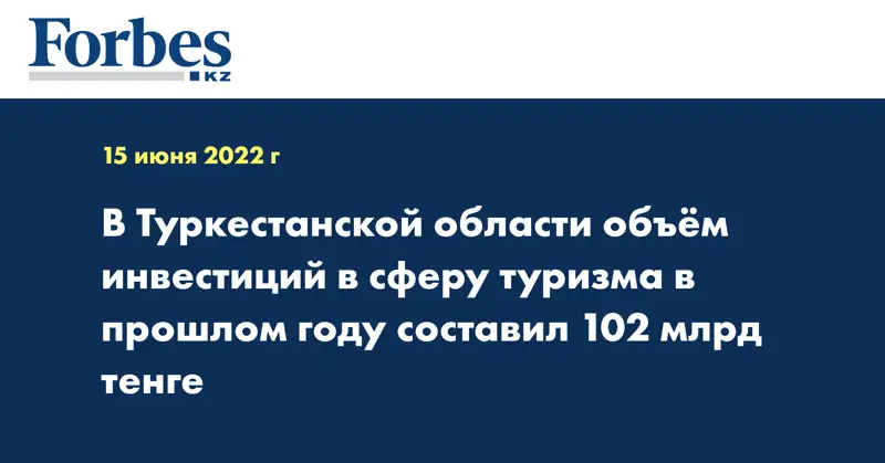 В Туркестанской области объём инвестиций в сферу туризма в прошлом году составил 102 млрд тенге