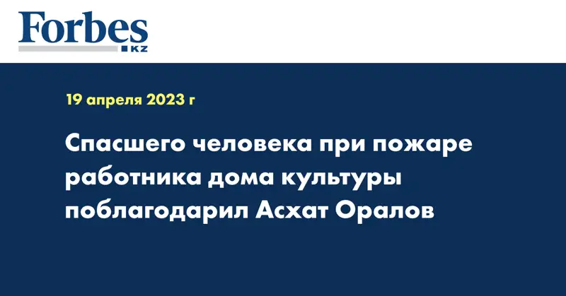 Спасшего человека при пожаре работника дома культуры поблагодарил Асхат Оралов