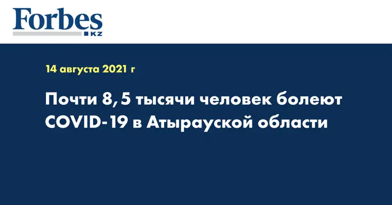 Почти 8,5 тысячи человек болеют COVID-19 в Атырауской области
