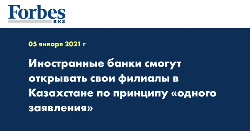 Иностранные банки смогут открывать свои филиалы в Казахстане по принципу «одного заявления»