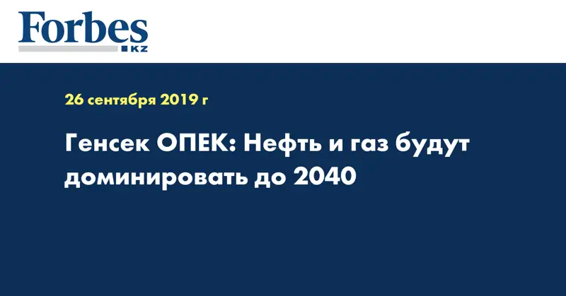 Генсек ОПЕК: Нефть и газ будут доминировать до 2040