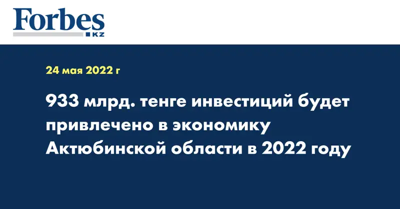 933 млрд. тенге инвестиций будет привлечено в экономику Актюбинской области в 2022 году