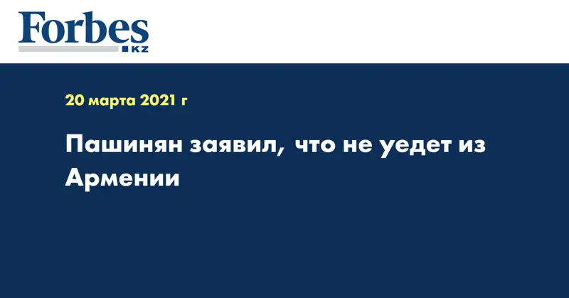 Пашинян заявил, что не уедет из Армении