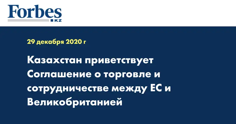 Казахстан приветствует Соглашение о торговле и сотрудничестве между ЕС и Великобританией