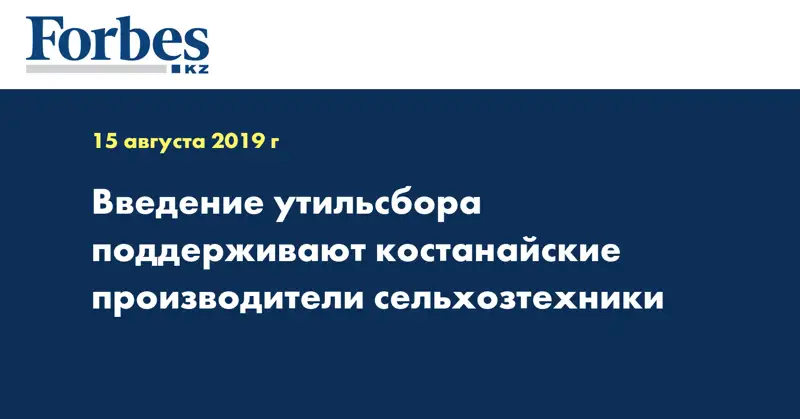 Введение утильсбора поддерживают костанайские производители сельхозтехники