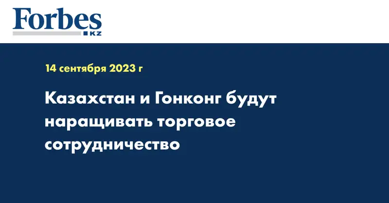 Казахстан и Гонконг будут наращивать торговое сотрудничество