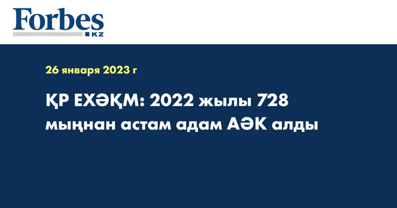 ҚР ЕХӘҚМ: 2022 жылы 728 мыңнан астам адам АӘК алды