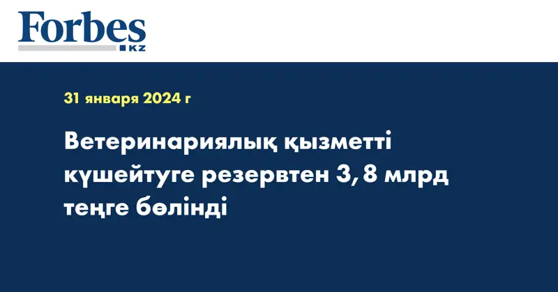 Ветеринариялық қызметті күшейтуге резервтен 3,8 млрд теңге бөлінді