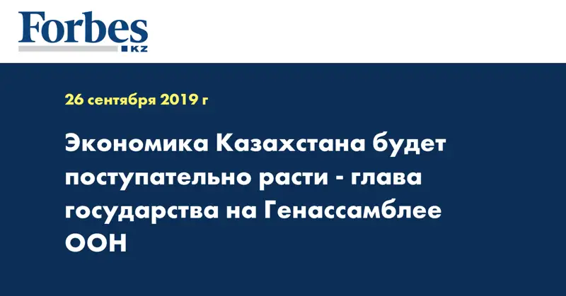 Экономика Казахстана будет поступательно расти - Глава государства на Генассамблее ООН
