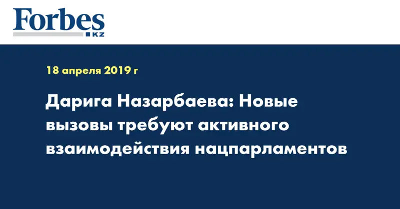 Дарига Назарбаева: Новые вызовы требуют активного взаимодействия нацпарламентов