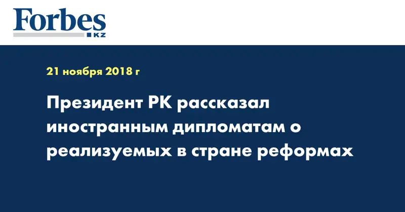 Президент РК рассказал иностранным дипломатам о реализуемых в стране реформах