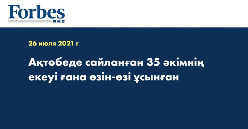  Ақтөбеде сайланған 35 әкімнің екеуі ғана өзін-өзі ұсынған