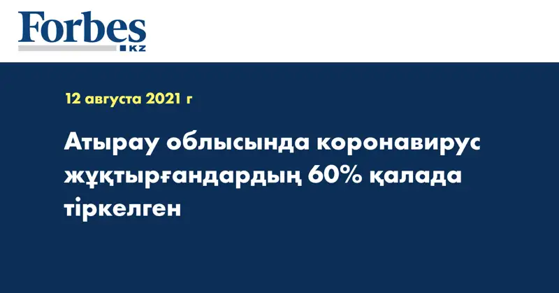 Атырау облысында коронавирус жұқтырғандардың 60% қалада тіркелген