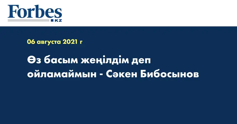  Өз басым жеңілдім деп ойламаймын - Сәкен Бибосынов